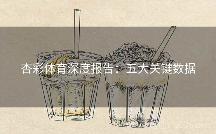 杏彩体育深度报告：五大关键数据