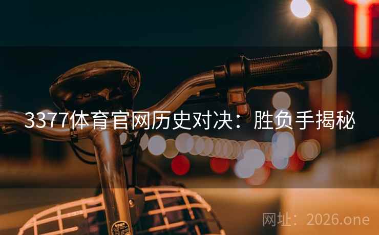 3377体育官网历史对决:胜负手揭秘 3377体育官网历史对决:胜负手揭秘