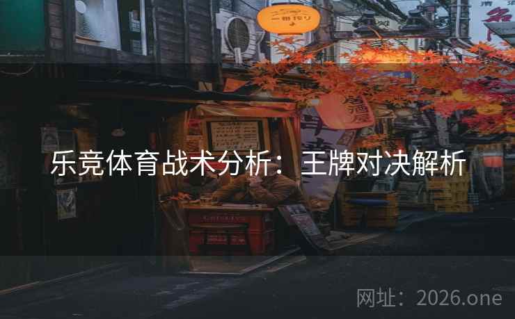 乐竞体育战术分析:王牌对决解析 乐竞体育战术分析:王牌对决解析