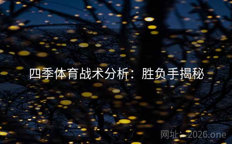 四季体育战术分析:胜负手揭秘 四季体育战术分析:胜负手揭秘