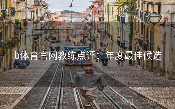 b体育官网教练点评:年度最佳候选 b体育官网教练点评:年度最佳候选