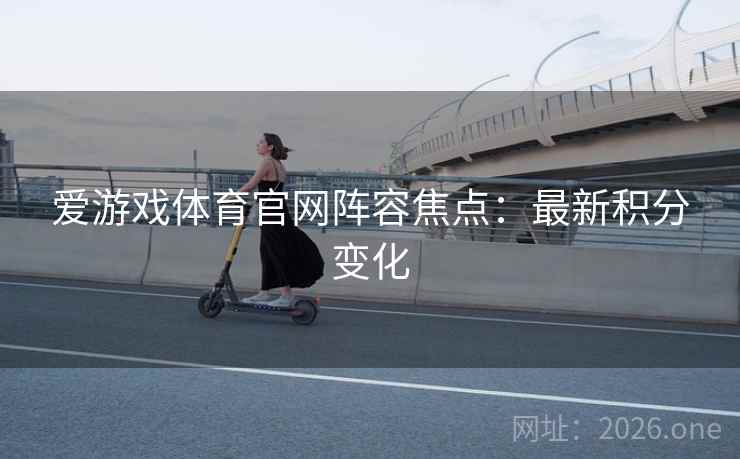 爱游戏体育官网阵容焦点:最新积分变化 爱游戏体育官网阵容焦点:最新积分变化