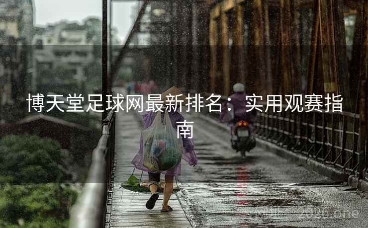 博天堂足球网最新排名:实用观赛指南 博天堂足球网最新排名:实用观赛指南