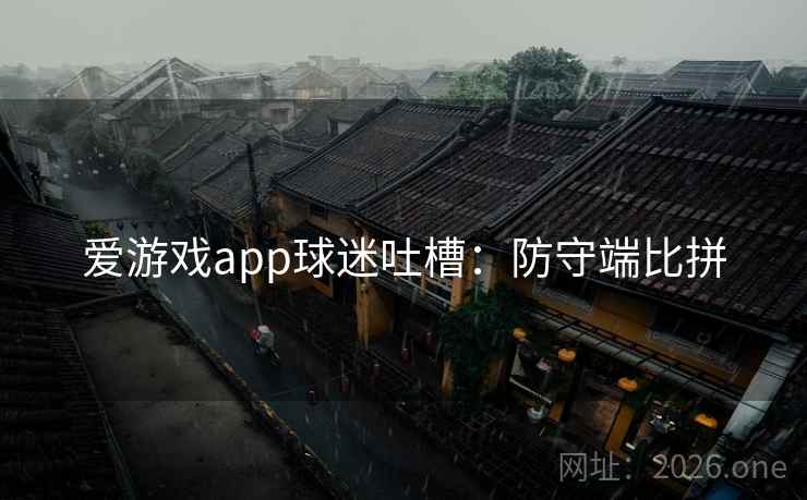 爱游戏app球迷吐槽：防守端比拼