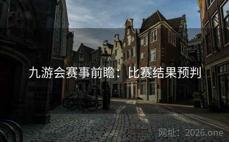 九游会赛事前瞻：比赛结果预判
