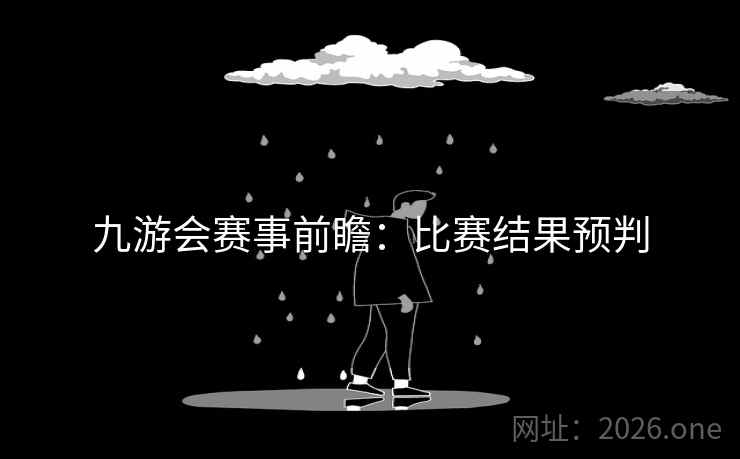 九游会赛事前瞻：比赛结果预判